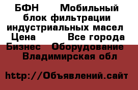 БФН-2000 Мобильный блок фильтрации индустриальных масел › Цена ­ 111 - Все города Бизнес » Оборудование   . Владимирская обл.